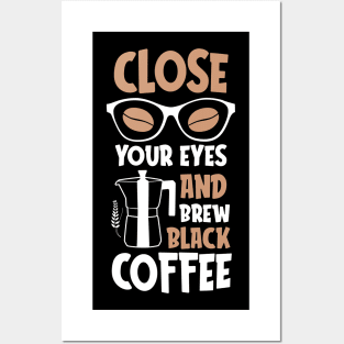 Close your eyes and brew black coffee Posters and Art